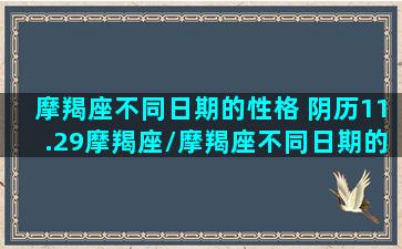 摩羯座不同日期的性格 阴历11.29摩羯座/摩羯座不同日期的性格 阴历11.29摩羯座-我的网站